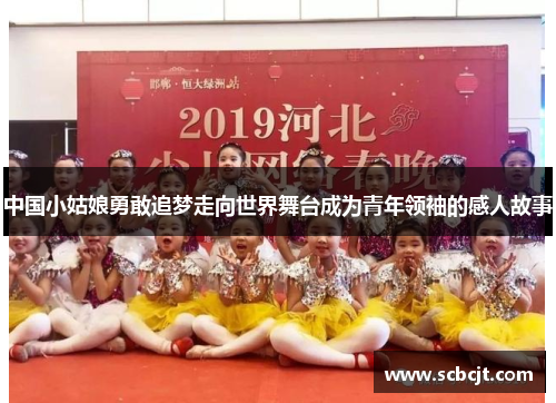 中国小姑娘勇敢追梦走向世界舞台成为青年领袖的感人故事