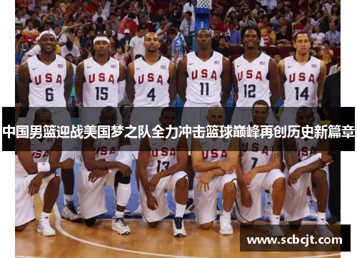 中国男篮迎战美国梦之队全力冲击篮球巅峰再创历史新篇章
