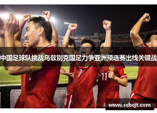 中国足球队挑战乌兹别克国足力争亚洲预选赛出线关键战