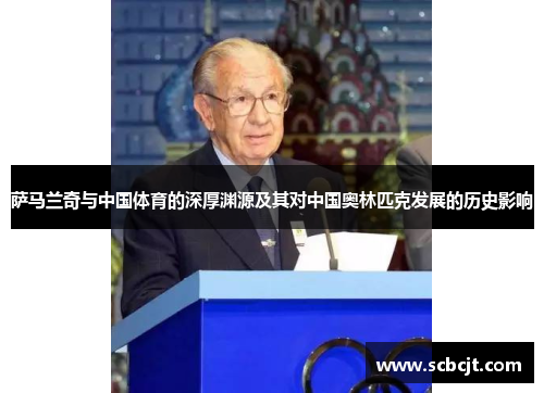 萨马兰奇与中国体育的深厚渊源及其对中国奥林匹克发展的历史影响